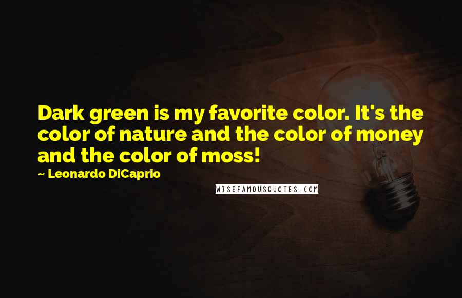 Leonardo DiCaprio Quotes: Dark green is my favorite color. It's the color of nature and the color of money and the color of moss!