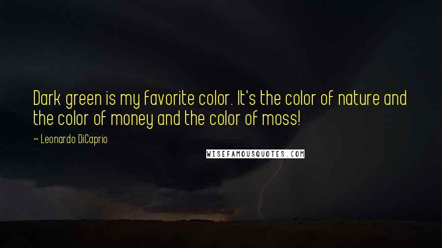 Leonardo DiCaprio Quotes: Dark green is my favorite color. It's the color of nature and the color of money and the color of moss!