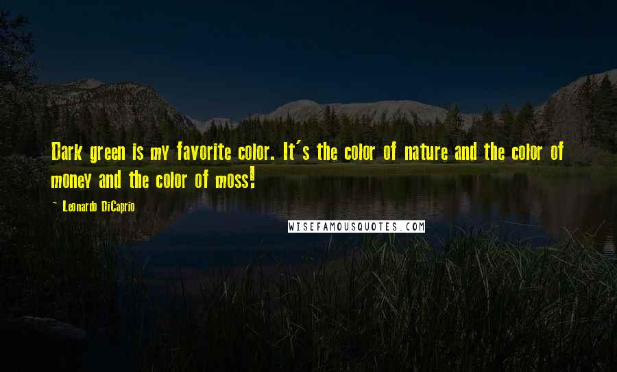 Leonardo DiCaprio Quotes: Dark green is my favorite color. It's the color of nature and the color of money and the color of moss!