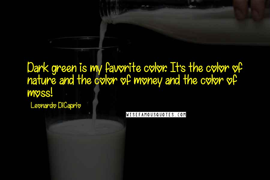 Leonardo DiCaprio Quotes: Dark green is my favorite color. It's the color of nature and the color of money and the color of moss!