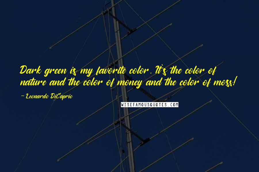 Leonardo DiCaprio Quotes: Dark green is my favorite color. It's the color of nature and the color of money and the color of moss!