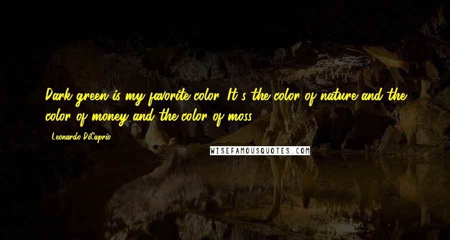 Leonardo DiCaprio Quotes: Dark green is my favorite color. It's the color of nature and the color of money and the color of moss!