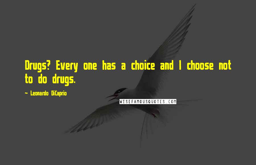 Leonardo DiCaprio Quotes: Drugs? Every one has a choice and I choose not to do drugs.