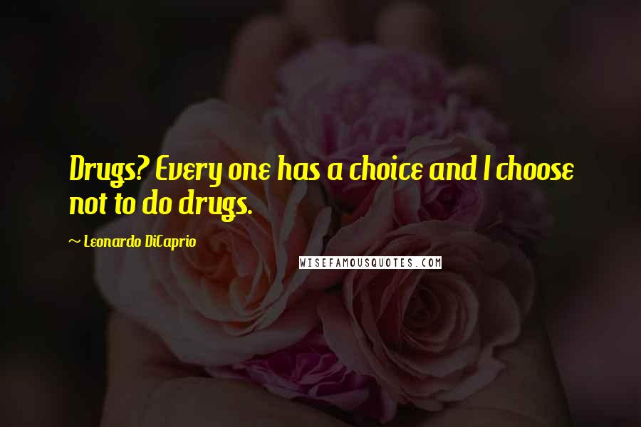 Leonardo DiCaprio Quotes: Drugs? Every one has a choice and I choose not to do drugs.
