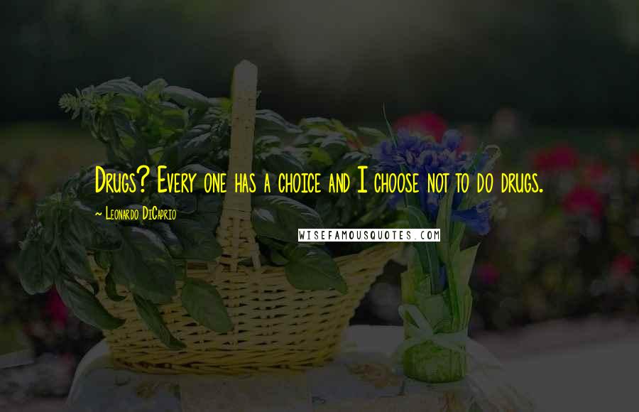 Leonardo DiCaprio Quotes: Drugs? Every one has a choice and I choose not to do drugs.