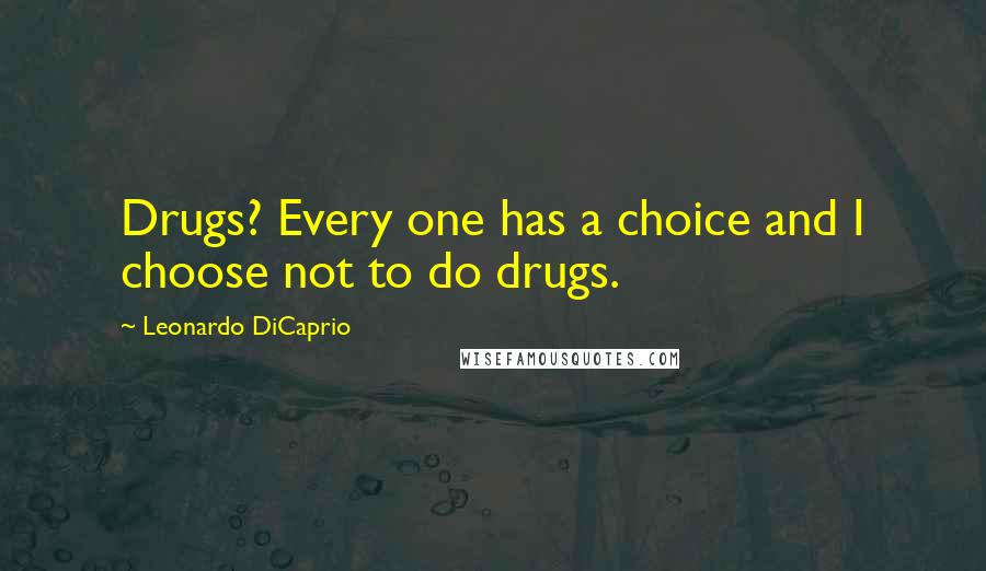 Leonardo DiCaprio Quotes: Drugs? Every one has a choice and I choose not to do drugs.