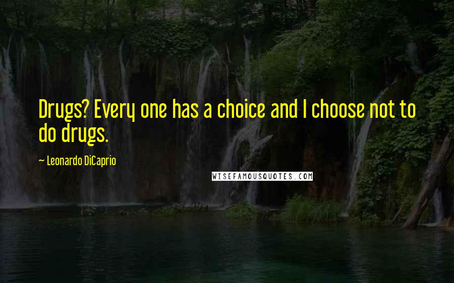 Leonardo DiCaprio Quotes: Drugs? Every one has a choice and I choose not to do drugs.