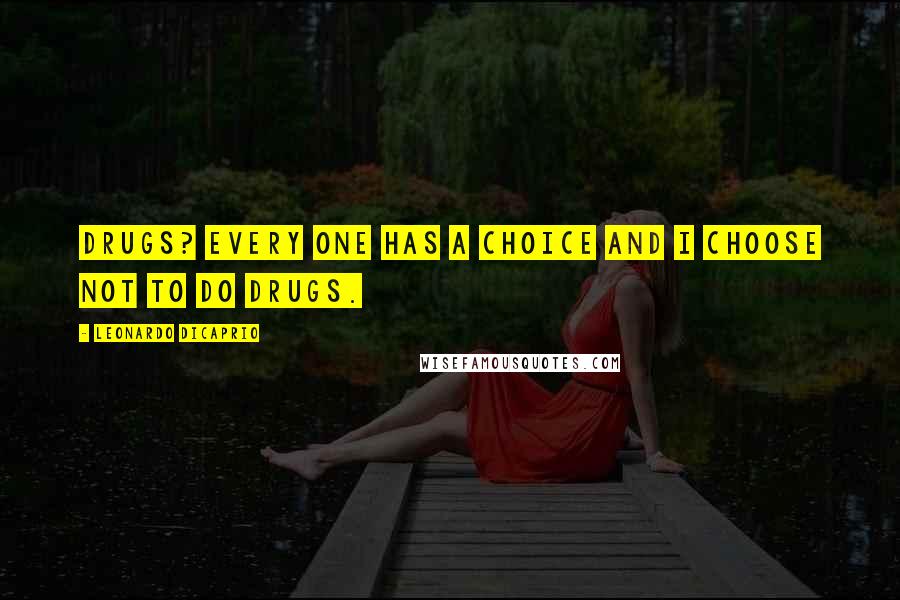 Leonardo DiCaprio Quotes: Drugs? Every one has a choice and I choose not to do drugs.