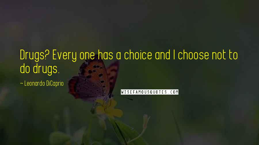 Leonardo DiCaprio Quotes: Drugs? Every one has a choice and I choose not to do drugs.