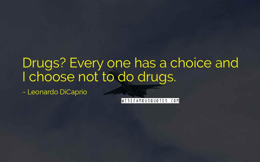 Leonardo DiCaprio Quotes: Drugs? Every one has a choice and I choose not to do drugs.