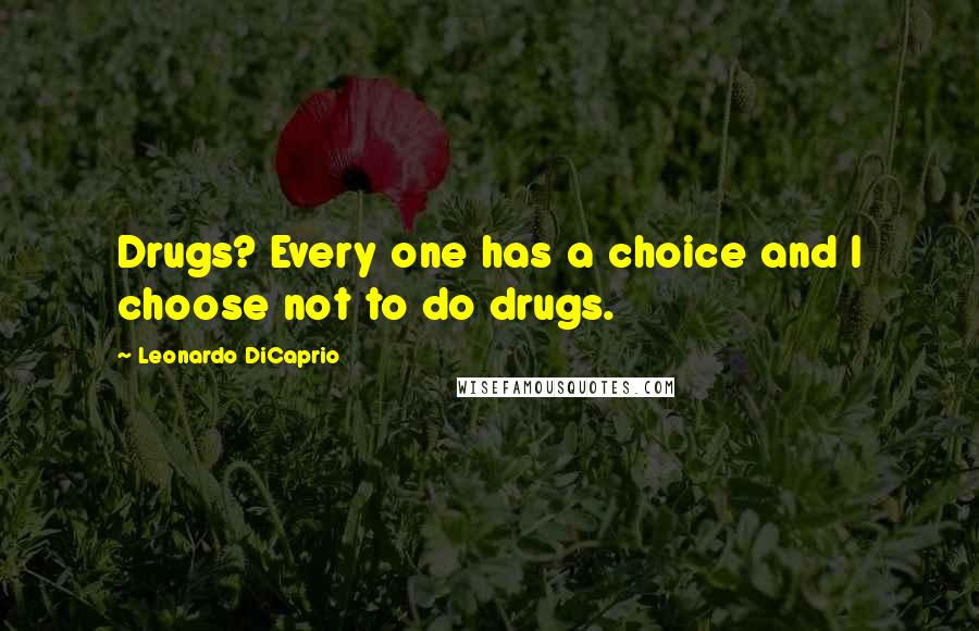 Leonardo DiCaprio Quotes: Drugs? Every one has a choice and I choose not to do drugs.