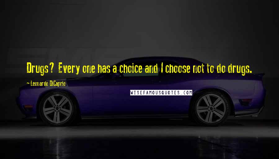Leonardo DiCaprio Quotes: Drugs? Every one has a choice and I choose not to do drugs.