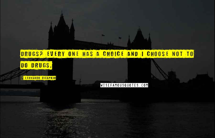 Leonardo DiCaprio Quotes: Drugs? Every one has a choice and I choose not to do drugs.
