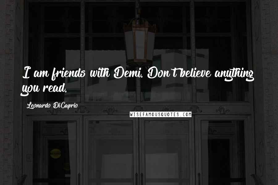 Leonardo DiCaprio Quotes: I am friends with Demi. Don't believe anything you read.