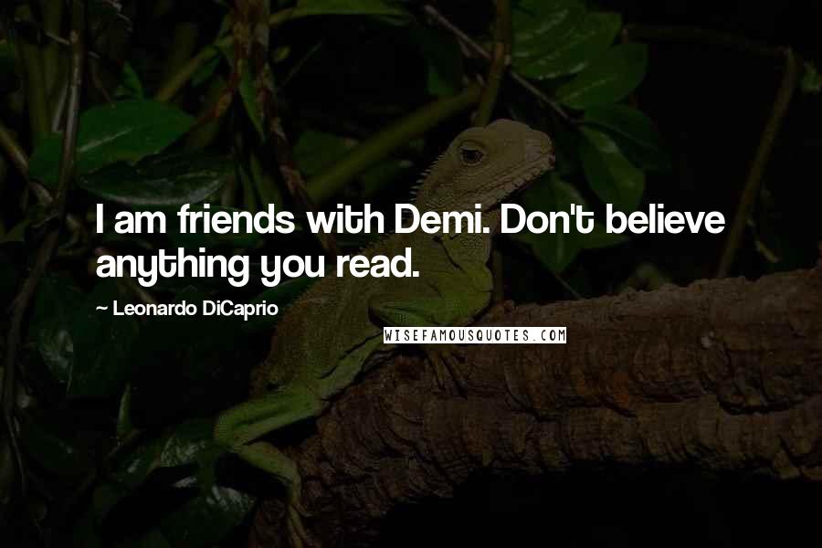 Leonardo DiCaprio Quotes: I am friends with Demi. Don't believe anything you read.