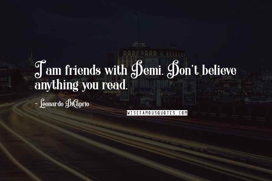 Leonardo DiCaprio Quotes: I am friends with Demi. Don't believe anything you read.