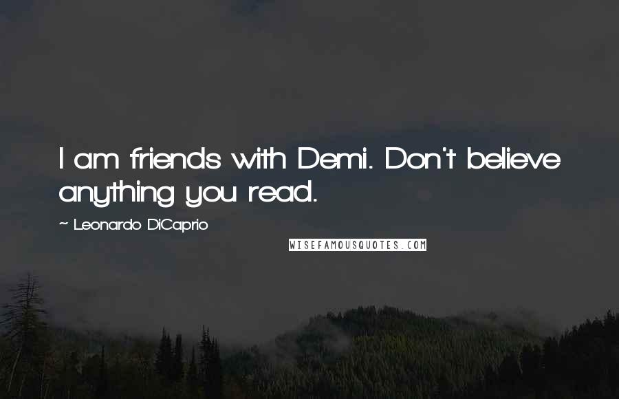 Leonardo DiCaprio Quotes: I am friends with Demi. Don't believe anything you read.