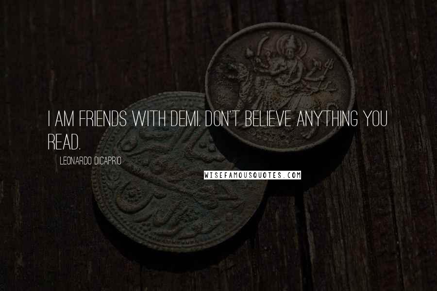 Leonardo DiCaprio Quotes: I am friends with Demi. Don't believe anything you read.