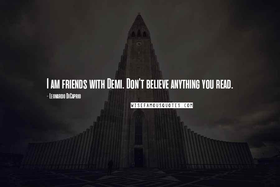Leonardo DiCaprio Quotes: I am friends with Demi. Don't believe anything you read.
