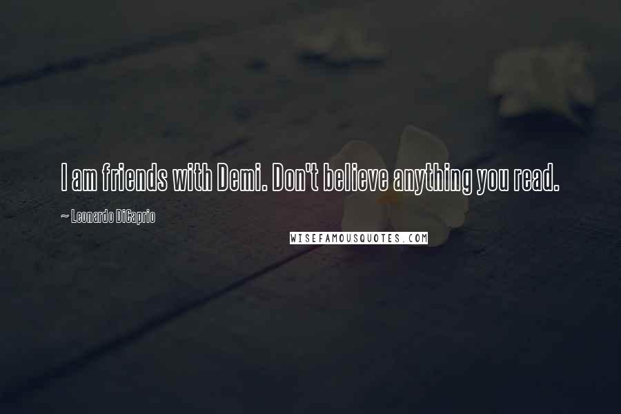 Leonardo DiCaprio Quotes: I am friends with Demi. Don't believe anything you read.