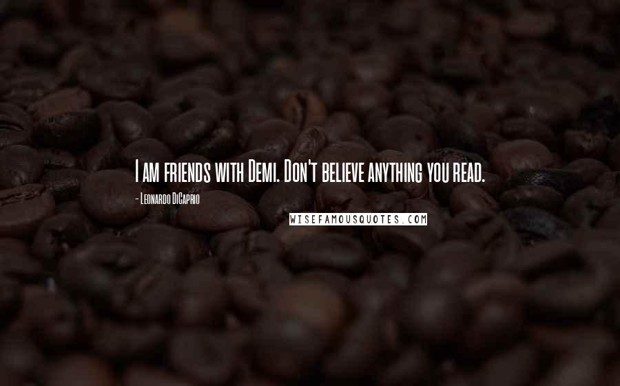 Leonardo DiCaprio Quotes: I am friends with Demi. Don't believe anything you read.