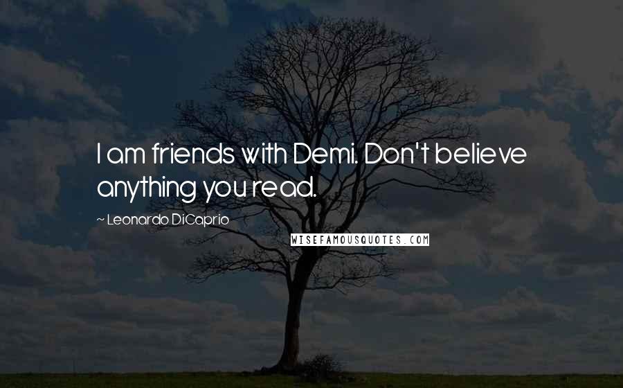 Leonardo DiCaprio Quotes: I am friends with Demi. Don't believe anything you read.