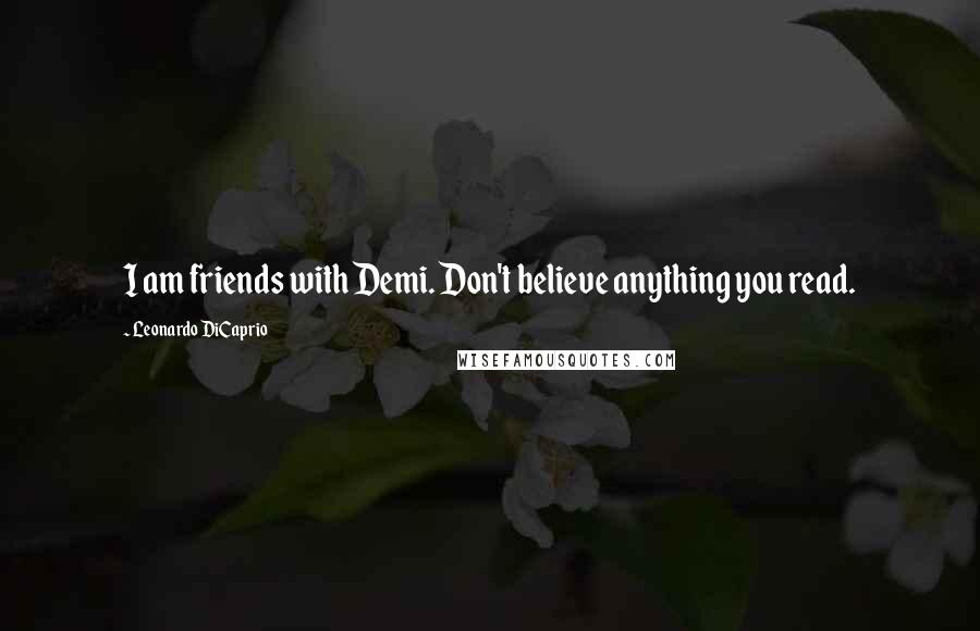 Leonardo DiCaprio Quotes: I am friends with Demi. Don't believe anything you read.