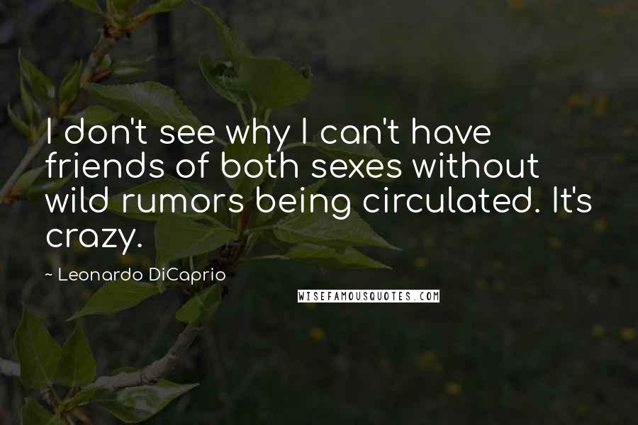 Leonardo DiCaprio Quotes: I don't see why I can't have friends of both sexes without wild rumors being circulated. It's crazy.