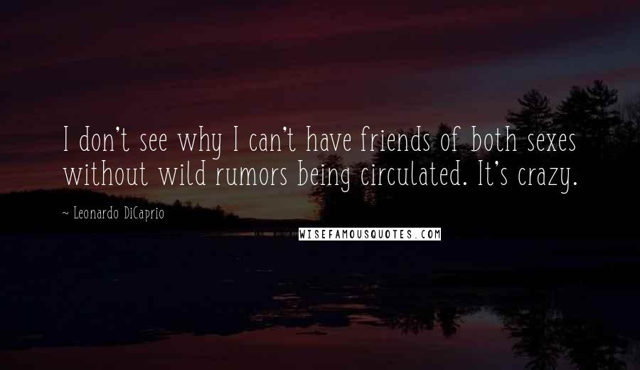 Leonardo DiCaprio Quotes: I don't see why I can't have friends of both sexes without wild rumors being circulated. It's crazy.