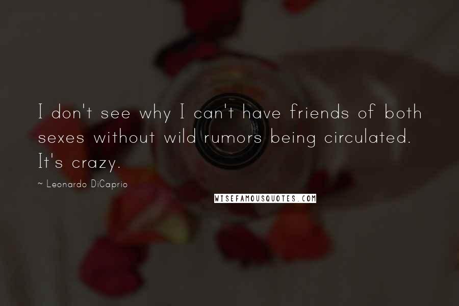 Leonardo DiCaprio Quotes: I don't see why I can't have friends of both sexes without wild rumors being circulated. It's crazy.