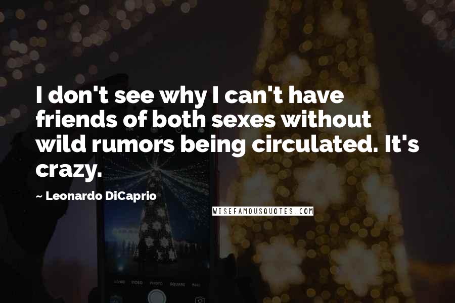 Leonardo DiCaprio Quotes: I don't see why I can't have friends of both sexes without wild rumors being circulated. It's crazy.