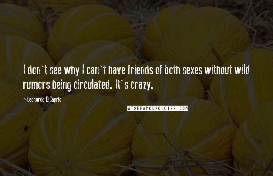 Leonardo DiCaprio Quotes: I don't see why I can't have friends of both sexes without wild rumors being circulated. It's crazy.