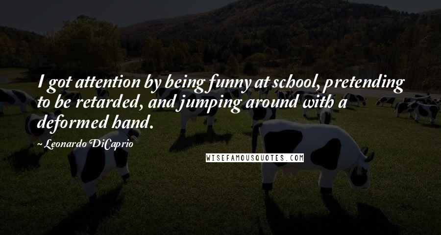 Leonardo DiCaprio Quotes: I got attention by being funny at school, pretending to be retarded, and jumping around with a deformed hand.