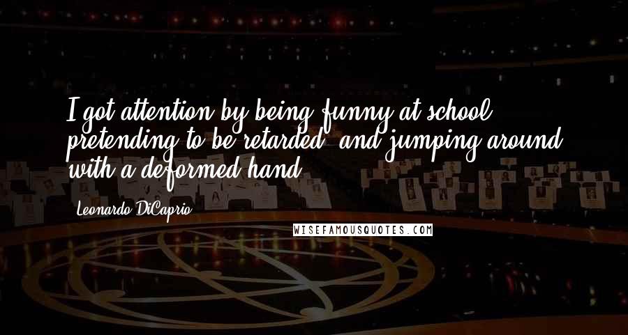 Leonardo DiCaprio Quotes: I got attention by being funny at school, pretending to be retarded, and jumping around with a deformed hand.