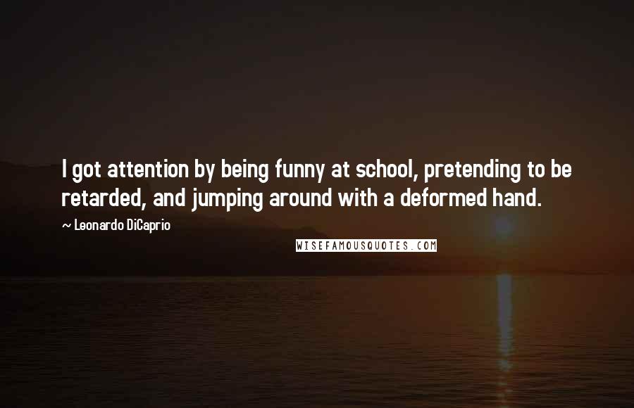 Leonardo DiCaprio Quotes: I got attention by being funny at school, pretending to be retarded, and jumping around with a deformed hand.