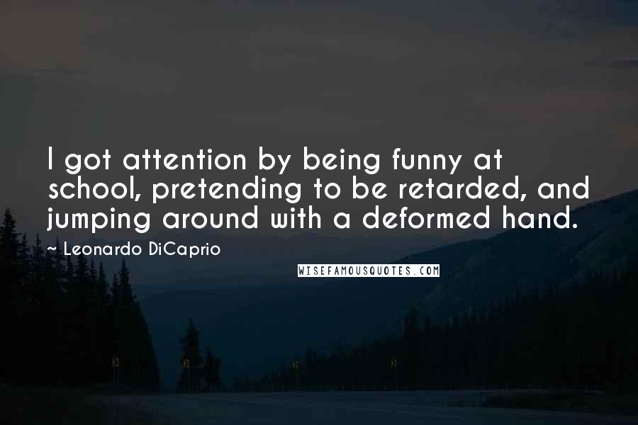 Leonardo DiCaprio Quotes: I got attention by being funny at school, pretending to be retarded, and jumping around with a deformed hand.