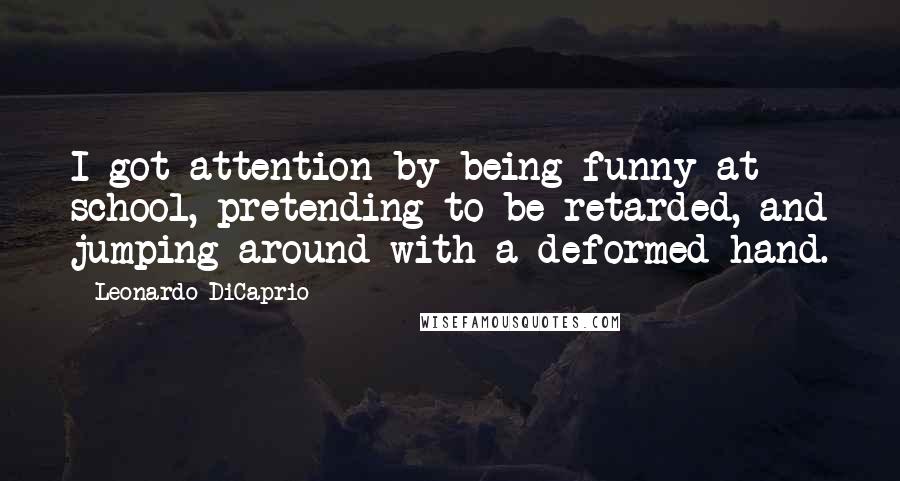 Leonardo DiCaprio Quotes: I got attention by being funny at school, pretending to be retarded, and jumping around with a deformed hand.