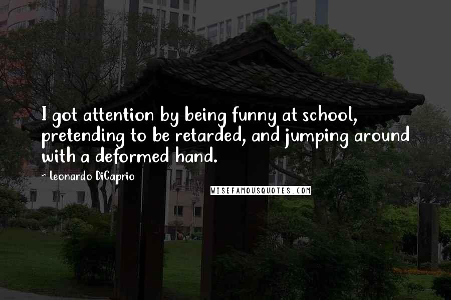 Leonardo DiCaprio Quotes: I got attention by being funny at school, pretending to be retarded, and jumping around with a deformed hand.