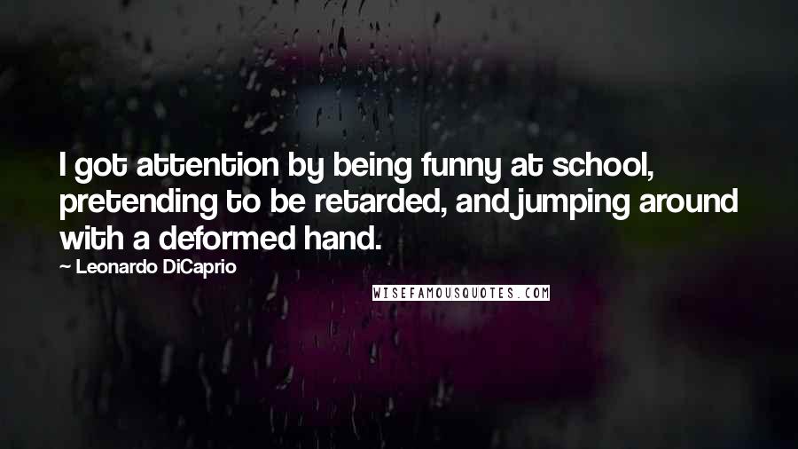 Leonardo DiCaprio Quotes: I got attention by being funny at school, pretending to be retarded, and jumping around with a deformed hand.