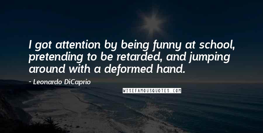 Leonardo DiCaprio Quotes: I got attention by being funny at school, pretending to be retarded, and jumping around with a deformed hand.