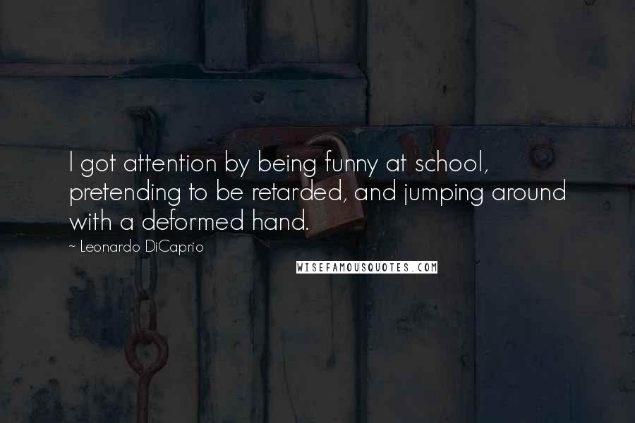 Leonardo DiCaprio Quotes: I got attention by being funny at school, pretending to be retarded, and jumping around with a deformed hand.