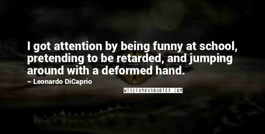 Leonardo DiCaprio Quotes: I got attention by being funny at school, pretending to be retarded, and jumping around with a deformed hand.