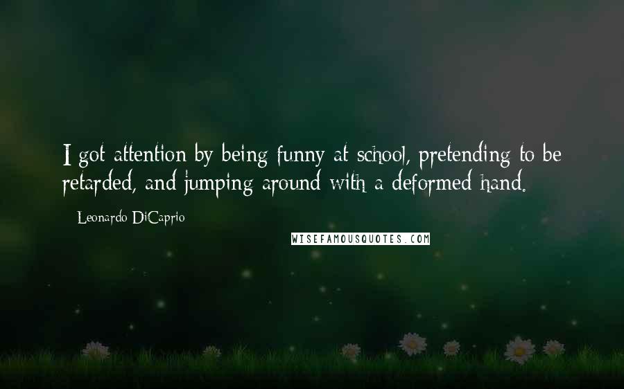 Leonardo DiCaprio Quotes: I got attention by being funny at school, pretending to be retarded, and jumping around with a deformed hand.