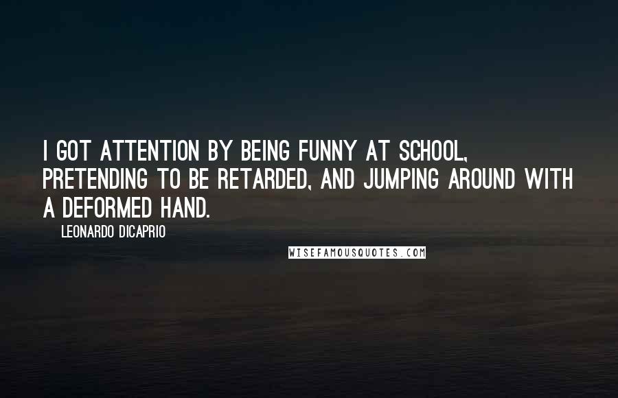 Leonardo DiCaprio Quotes: I got attention by being funny at school, pretending to be retarded, and jumping around with a deformed hand.