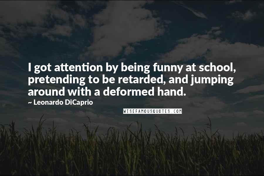 Leonardo DiCaprio Quotes: I got attention by being funny at school, pretending to be retarded, and jumping around with a deformed hand.