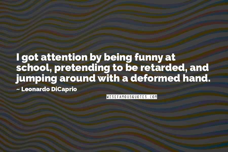 Leonardo DiCaprio Quotes: I got attention by being funny at school, pretending to be retarded, and jumping around with a deformed hand.