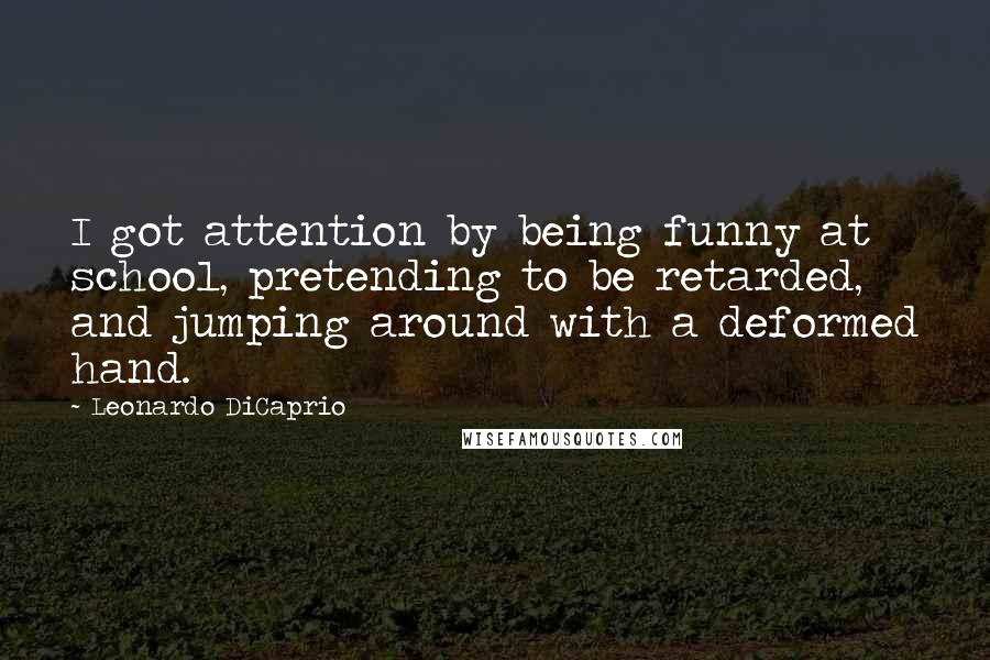 Leonardo DiCaprio Quotes: I got attention by being funny at school, pretending to be retarded, and jumping around with a deformed hand.