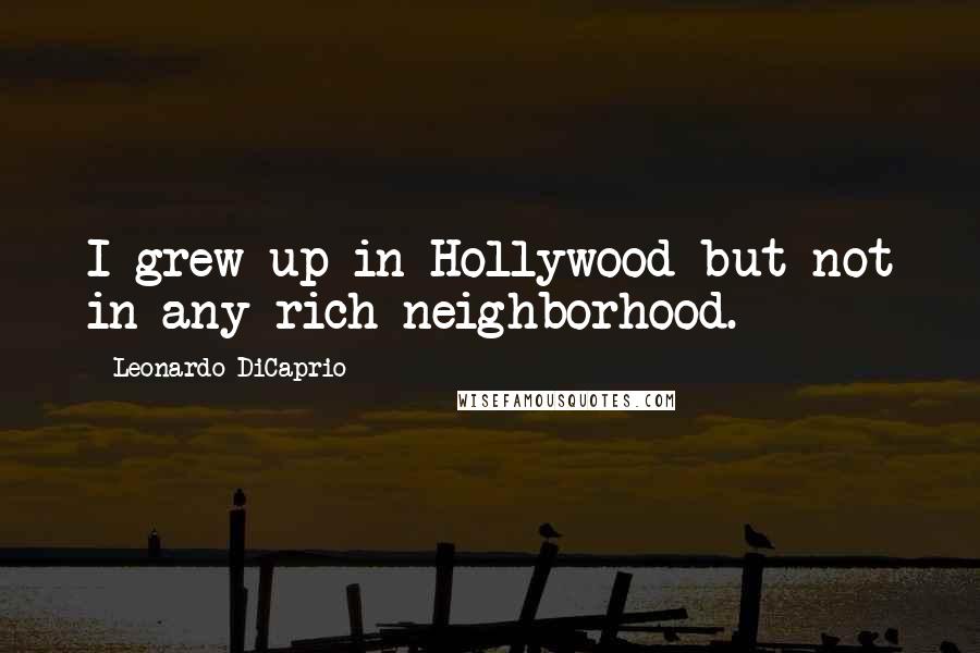 Leonardo DiCaprio Quotes: I grew up in Hollywood but not in any rich neighborhood.