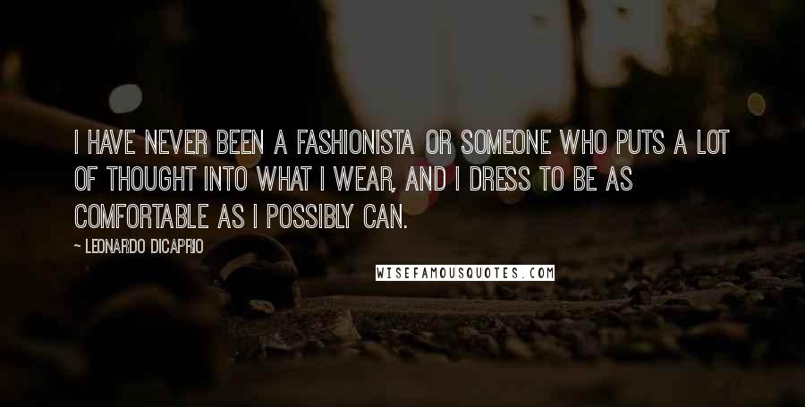 Leonardo DiCaprio Quotes: I have never been a fashionista or someone who puts a lot of thought into what I wear, and I dress to be as comfortable as I possibly can.