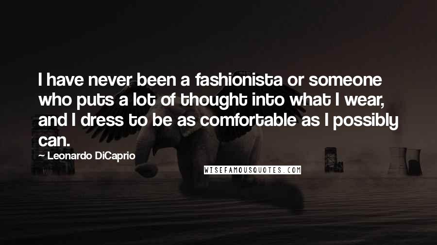 Leonardo DiCaprio Quotes: I have never been a fashionista or someone who puts a lot of thought into what I wear, and I dress to be as comfortable as I possibly can.